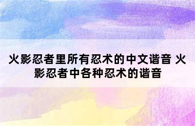 火影忍者里所有忍术的中文谐音 火影忍者中各种忍术的谐音